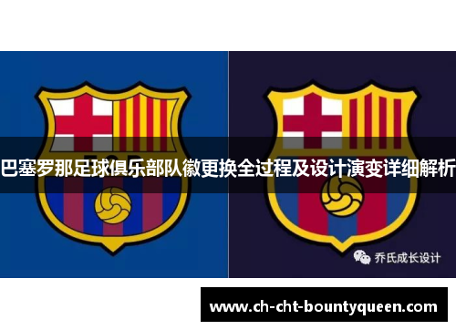 巴塞罗那足球俱乐部队徽更换全过程及设计演变详细解析