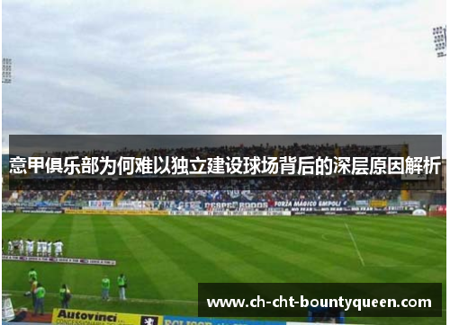 意甲俱乐部为何难以独立建设球场背后的深层原因解析