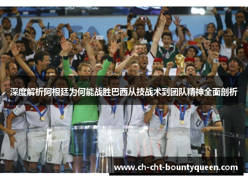 深度解析阿根廷为何能战胜巴西从技战术到团队精神全面剖析