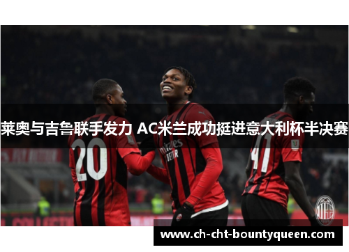 莱奥与吉鲁联手发力 AC米兰成功挺进意大利杯半决赛