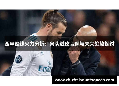 西甲锋线火力分析：各队进攻表现与未来趋势探讨
