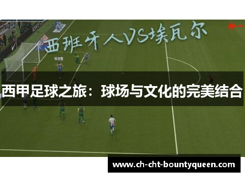 西甲足球之旅:球场与文化的完美结合 西甲足球之旅:球场与文化的完美结合