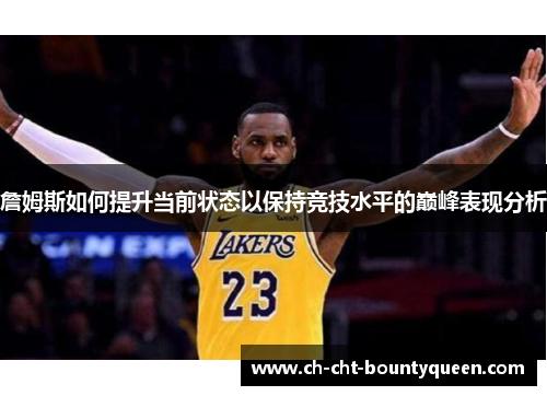 詹姆斯如何提升当前状态以保持竞技水平的巅峰表现分析 詹姆斯如何提升当前状态以保持竞技水平的巅峰表现分析