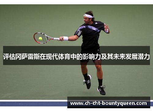 评估冈萨雷斯在现代体育中的影响力及其未来发展潜力 评估冈萨雷斯在现代体育中的影响力及其未来发展潜力