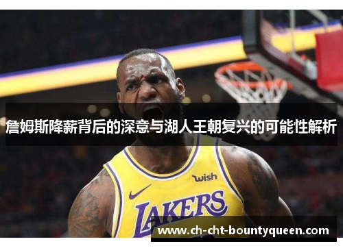詹姆斯降薪背后的深意与湖人王朝复兴的可能性解析 詹姆斯降薪背后的深意与湖人王朝复兴的可能性解析