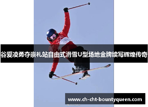 谷爱凌勇夺崇礼站自由式滑雪U型场地金牌续写辉煌传奇 谷爱凌勇夺崇礼站自由式滑雪U型场地金牌续写辉煌传奇