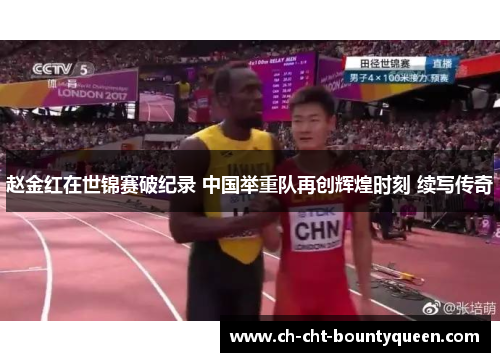 赵金红在世锦赛破纪录 中国举重队再创辉煌时刻 续写传奇 赵金红在世锦赛破纪录 中国举重队再创辉煌时刻 续写传奇