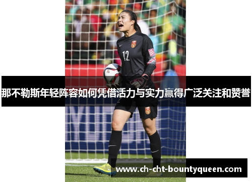 那不勒斯年轻阵容如何凭借活力与实力赢得广泛关注和赞誉 那不勒斯年轻阵容如何凭借活力与实力赢得广泛关注和赞誉