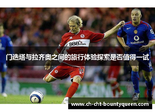 门迭塔与拉齐奥之间的旅行体验探索是否值得一试