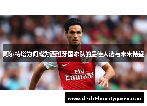 阿尔特塔为何成为西班牙国家队的最佳人选与未来希望 阿尔特塔为何成为西班牙国家队的最佳人选与未来希望