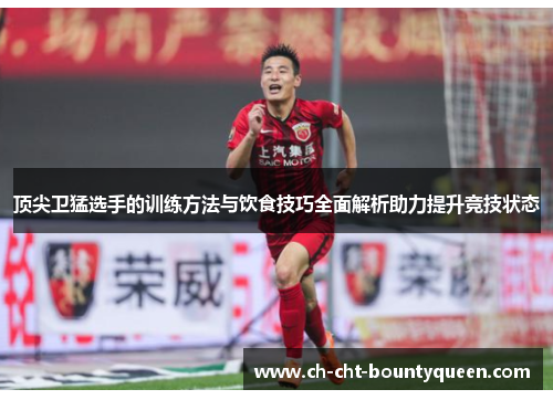 顶尖卫猛选手的训练方法与饮食技巧全面解析助力提升竞技状态