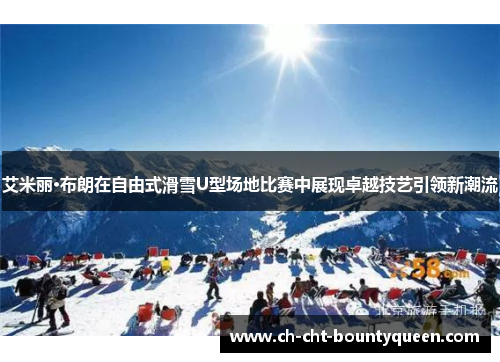 艾米丽·布朗在自由式滑雪U型场地比赛中展现卓越技艺引领新潮流