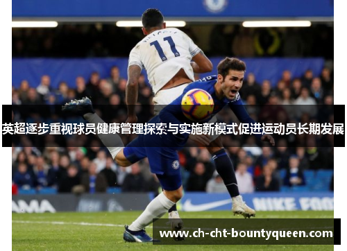 英超逐步重视球员健康管理探索与实施新模式促进运动员长期发展 英超逐步重视球员健康管理探索与实施新模式促进运动员长期发展