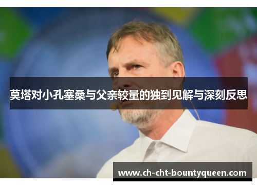 莫塔对小孔塞桑与父亲较量的独到见解与深刻反思 莫塔对小孔塞桑与父亲较量的独到见解与深刻反思