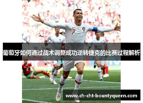 葡萄牙如何通过战术调整成功逆转捷克的比赛过程解析 葡萄牙如何通过战术调整成功逆转捷克的比赛过程解析