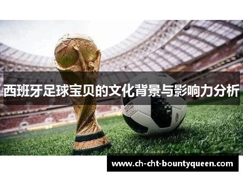 西班牙足球宝贝的文化背景与影响力分析 西班牙足球宝贝的文化背景与影响力分析