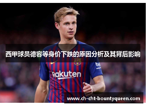 西甲球员德容等身价下跌的原因分析及其背后影响