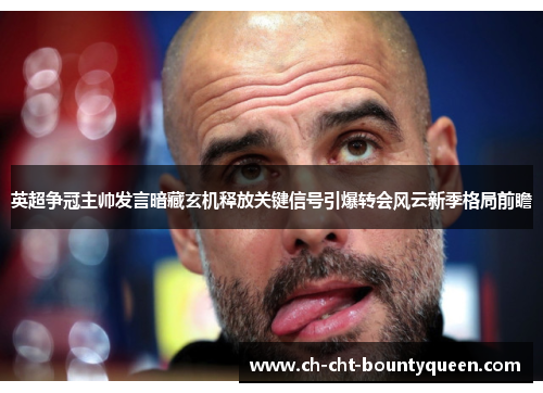 英超争冠主帅发言暗藏玄机释放关键信号引爆转会风云新季格局前瞻
