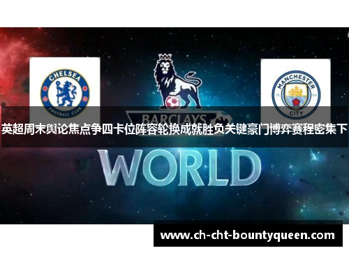 英超周末舆论焦点争四卡位阵容轮换成就胜负关键豪门博弈赛程密集下