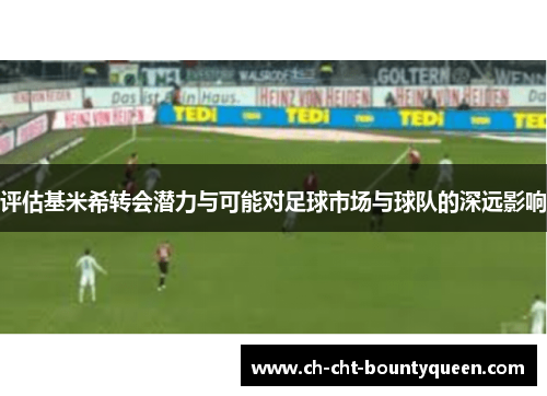 评估基米希转会潜力与可能对足球市场与球队的深远影响 评估基米希转会潜力与可能对足球市场与球队的深远影响