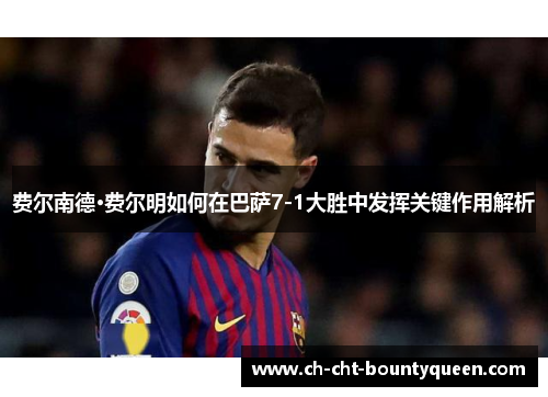 费尔南德·费尔明如何在巴萨7-1大胜中发挥关键作用解析 费尔南德·费尔明如何在巴萨7-1大胜中发挥关键作用解析