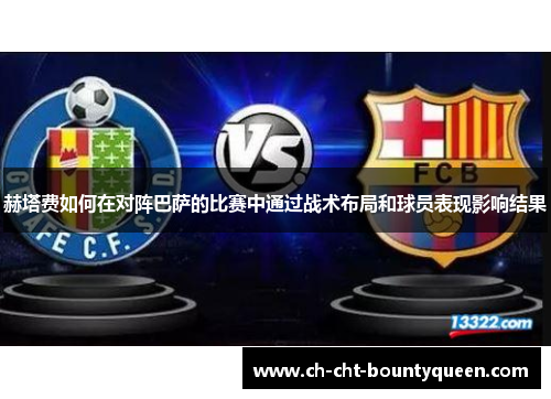 赫塔费如何在对阵巴萨的比赛中通过战术布局和球员表现影响结果 赫塔费如何在对阵巴萨的比赛中通过战术布局和球员表现影响结果