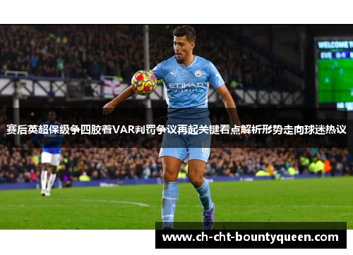 赛后英超保级争四胶着VAR判罚争议再起关键看点解析形势走向球迷热议 赛后英超保级争四胶着VAR判罚争议再起关键看点解析形势走向球迷热议
