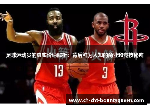 足球运动员的真实价值解析:背后鲜为人知的商业和竞技秘密 足球运动员的真实价值解析:背后鲜为人知的商业和竞技秘密