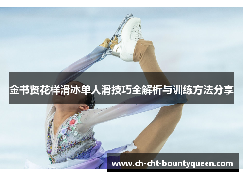金书贤花样滑冰单人滑技巧全解析与训练方法分享 金书贤花样滑冰单人滑技巧全解析与训练方法分享