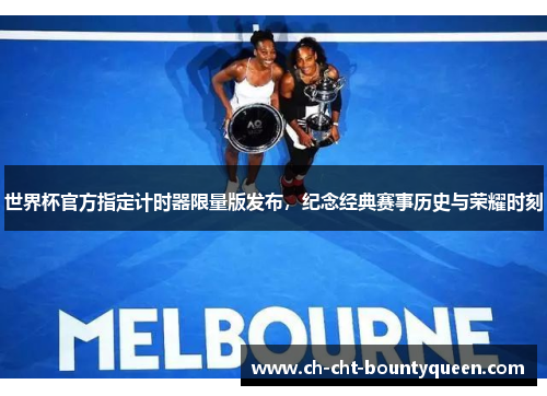世界杯官方指定计时器限量版发布,纪念经典赛事历史与荣耀时刻 世界杯官方指定计时器限量版发布,纪念经典赛事历史与荣耀时刻