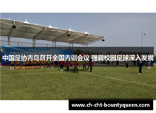 中国足协青岛召开全国青训会议 强调校园足球深入发展 中国足协青岛召开全国青训会议 强调校园足球深入发展
