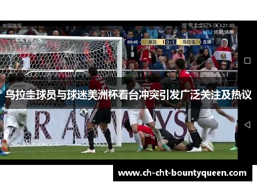 乌拉圭球员与球迷美洲杯看台冲突引发广泛关注及热议 乌拉圭球员与球迷美洲杯看台冲突引发广泛关注及热议