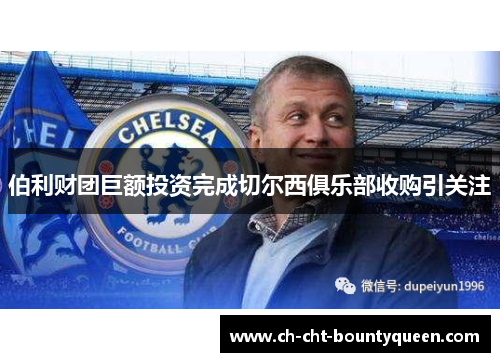 伯利财团巨额投资完成切尔西俱乐部收购引关注 伯利财团巨额投资完成切尔西俱乐部收购引关注