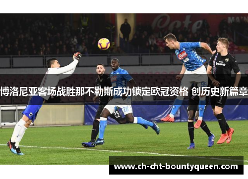 博洛尼亚客场战胜那不勒斯成功锁定欧冠资格 创历史新篇章