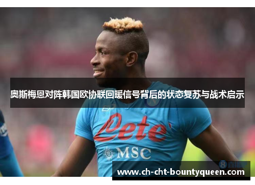 奥斯梅恩对阵韩国欧协联回暖信号背后的状态复苏与战术启示