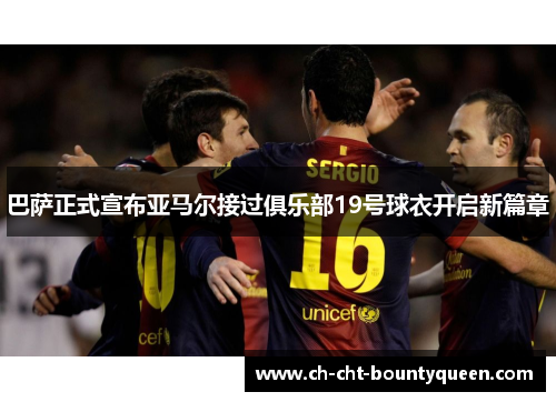 巴萨正式宣布亚马尔接过俱乐部19号球衣开启新篇章 巴萨正式宣布亚马尔接过俱乐部19号球衣开启新篇章