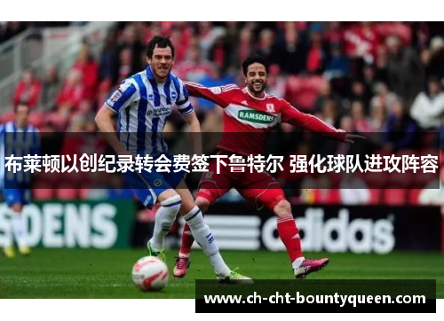 布莱顿以创纪录转会费签下鲁特尔 强化球队进攻阵容