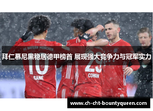 拜仁慕尼黑稳居德甲榜首 展现强大竞争力与冠军实力