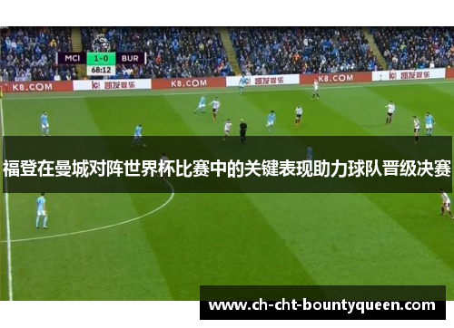 福登在曼城对阵世界杯比赛中的关键表现助力球队晋级决赛