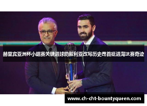 赫里宾亚洲杯小组赛关键进球助叙利亚改写历史昂首挺进淘汰赛奇迹