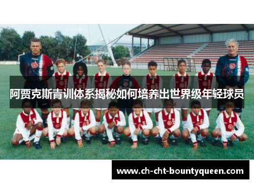 阿贾克斯青训体系揭秘如何培养出世界级年轻球员 阿贾克斯青训体系揭秘如何培养出世界级年轻球员