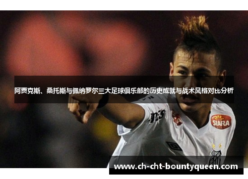 阿贾克斯、桑托斯与佩纳罗尔三大足球俱乐部的历史成就与战术风格对比分析 阿贾克斯、桑托斯与佩纳罗尔三大足球俱乐部的历史成就与战术风格对比分析