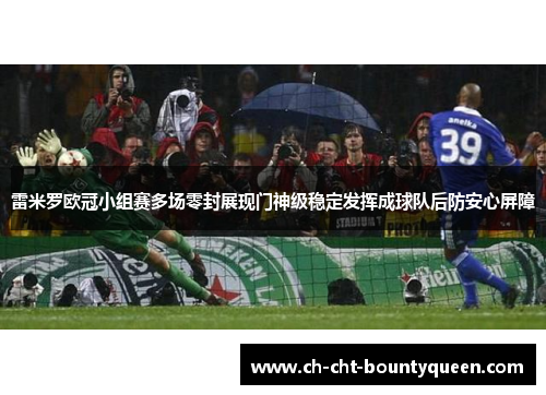 雷米罗欧冠小组赛多场零封展现门神级稳定发挥成球队后防安心屏障