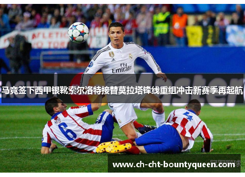 马竞签下西甲银靴索尔洛特接替莫拉塔锋线重组冲击新赛季再起航