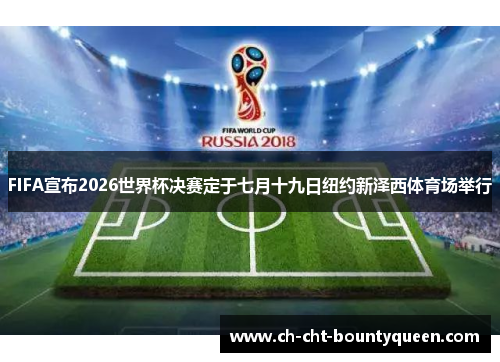 FIFA宣布2026世界杯决赛定于七月十九日纽约新泽西体育场举行