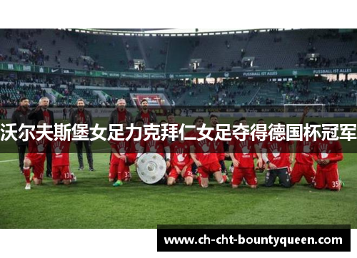 沃尔夫斯堡女足力克拜仁女足夺得德国杯冠军 沃尔夫斯堡女足力克拜仁女足夺得德国杯冠军