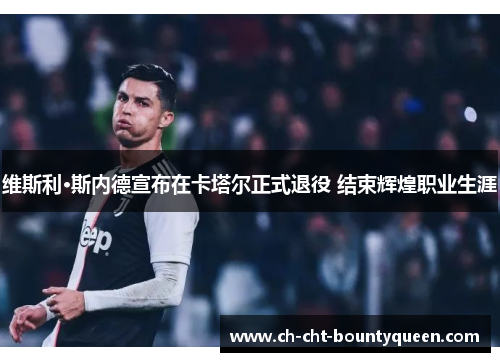 维斯利·斯内德宣布在卡塔尔正式退役 结束辉煌职业生涯